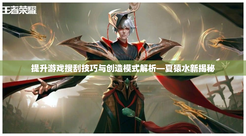 提升游戏搜刮技巧与创造模式解析—夏猿水新揭秘