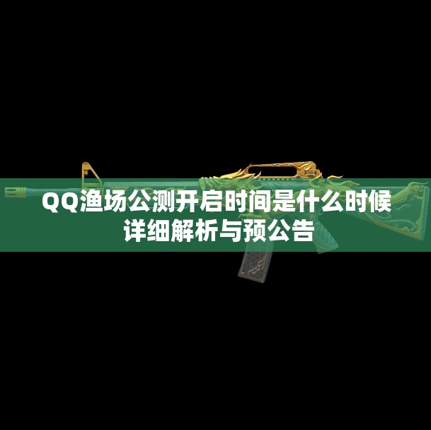 QQ渔场公测开启时间是什么时候 详细解析与预公告