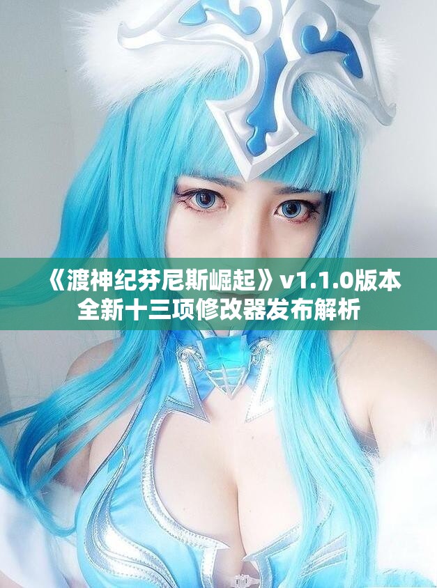 《渡神纪芬尼斯崛起》v1.1.0版本全新十三项修改器发布解析