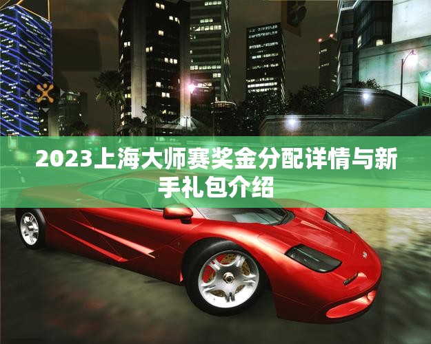 2023上海大师赛奖金分配详情与新手礼包介绍