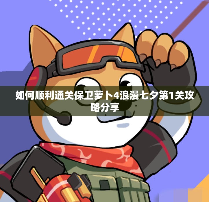 如何顺利通关保卫萝卜4浪漫七夕第1关攻略分享