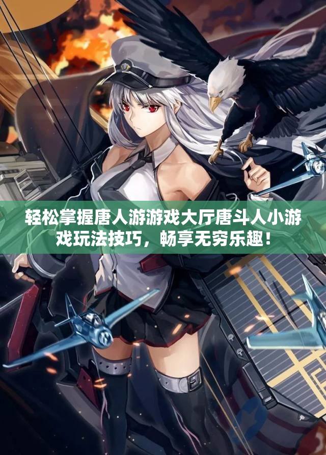 轻松掌握唐人游游戏大厅唐斗人小游戏玩法技巧，畅享无穷乐趣！