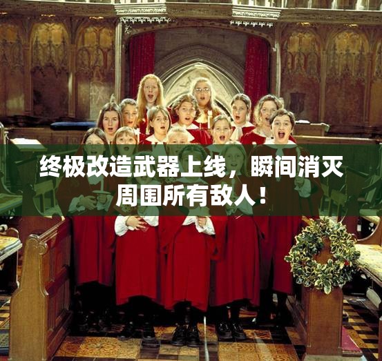 终极改造武器上线，瞬间消灭周围所有敌人！