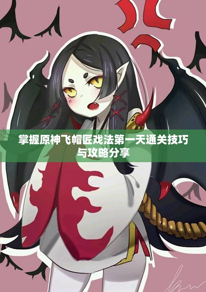 掌握原神飞帽匠戏法第一天通关技巧与攻略分享