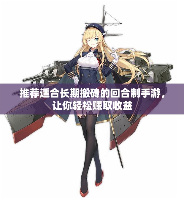 推荐适合长期搬砖的回合制手游，让你轻松赚取收益