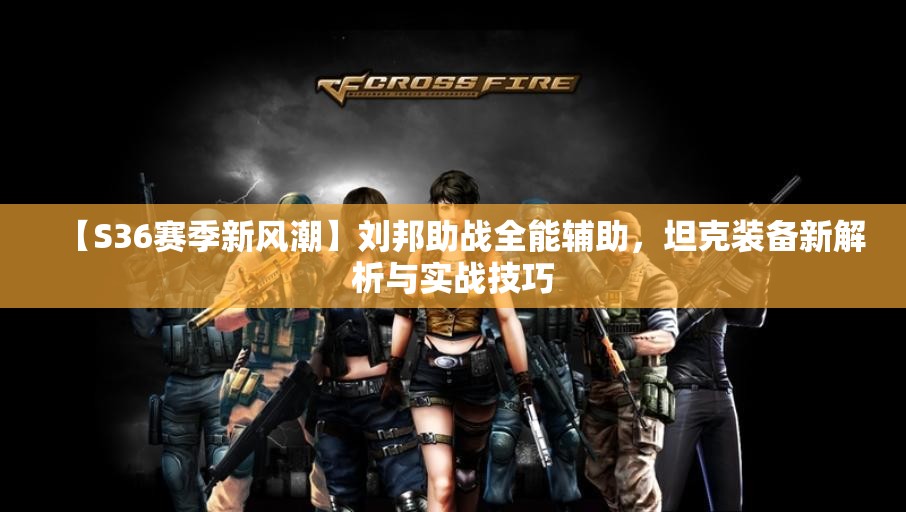 【S36赛季新风潮】刘邦助战全能辅助，坦克装备新解析与实战技巧