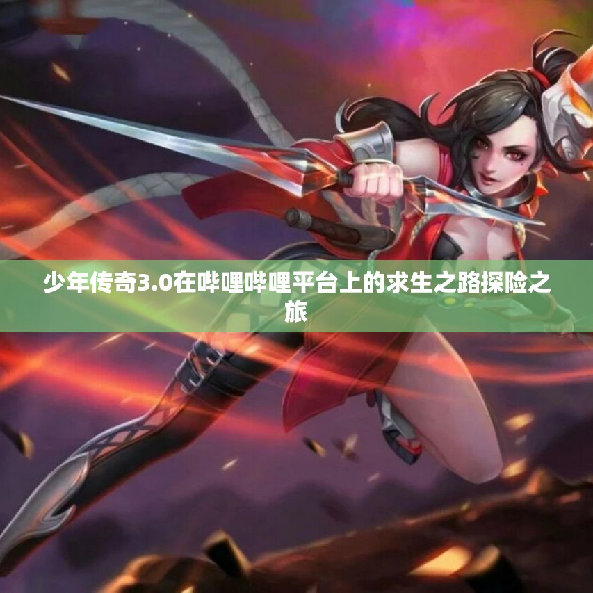 少年传奇3.0在哔哩哔哩平台上的求生之路探险之旅