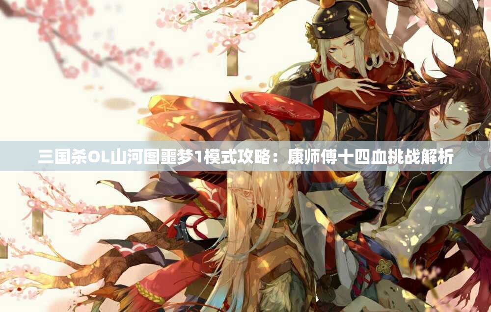 三国杀OL山河图噩梦1模式攻略：康师傅十四血挑战解析
