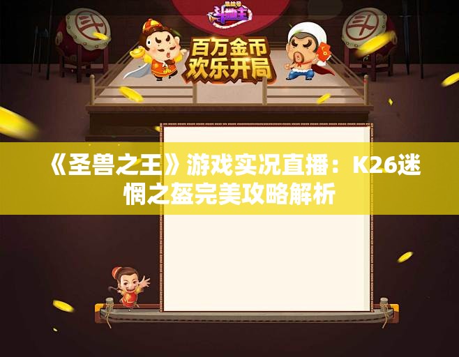《圣兽之王》游戏实况直播：K26迷惘之盔完美攻略解析