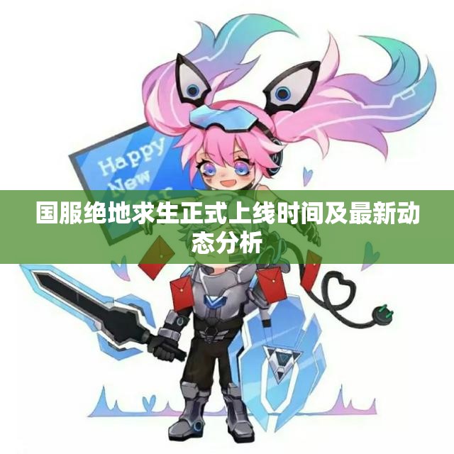 国服绝地求生正式上线时间及最新动态分析