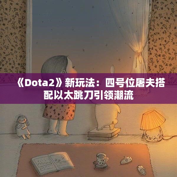 《Dota2》新玩法：四号位屠夫搭配以太跳刀引领潮流