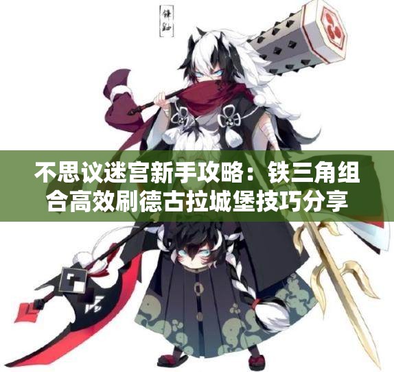 不思议迷宫新手攻略：铁三角组合高效刷德古拉城堡技巧分享