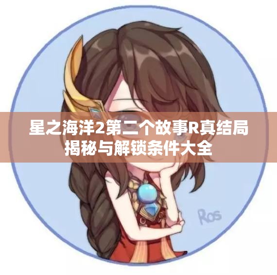 星之海洋2第二个故事R真结局揭秘与解锁条件大全