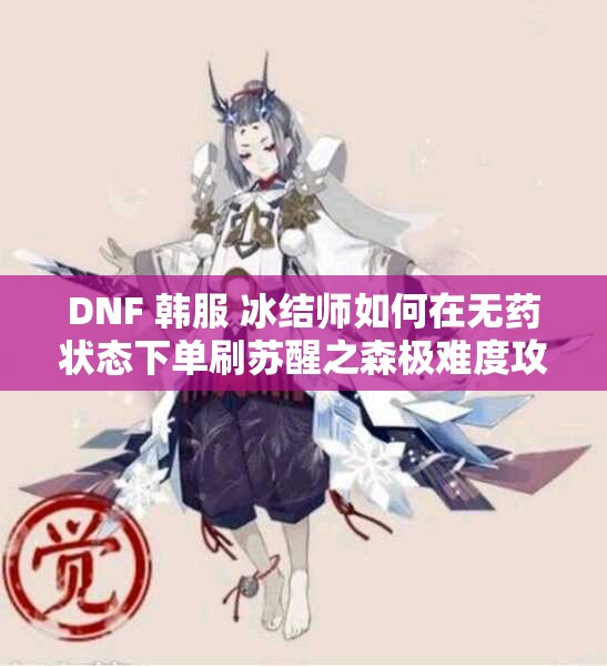 DNF 韩服 冰结师如何在无药状态下单刷苏醒之森极难度攻略