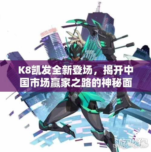 K8凯发全新登场，揭开中国市场赢家之路的神秘面纱