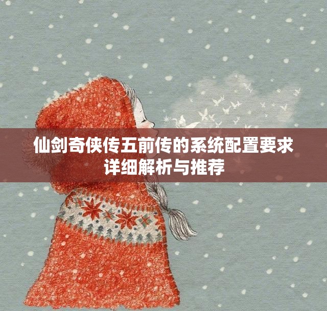 仙剑奇侠传五前传的系统配置要求详细解析与推荐