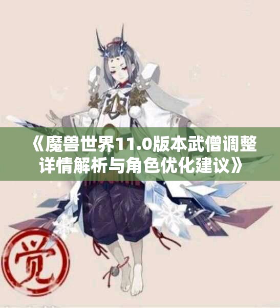 《魔兽世界11.0版本武僧调整详情解析与角色优化建议》