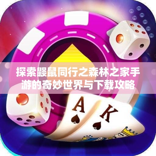 探索鼹鼠同行之森林之家手游的奇妙世界与下载攻略