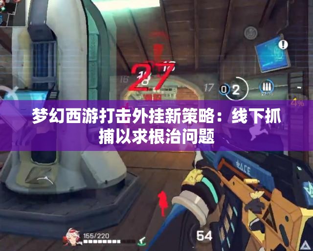 梦幻西游打击外挂新策略：线下抓捕以求根治问题