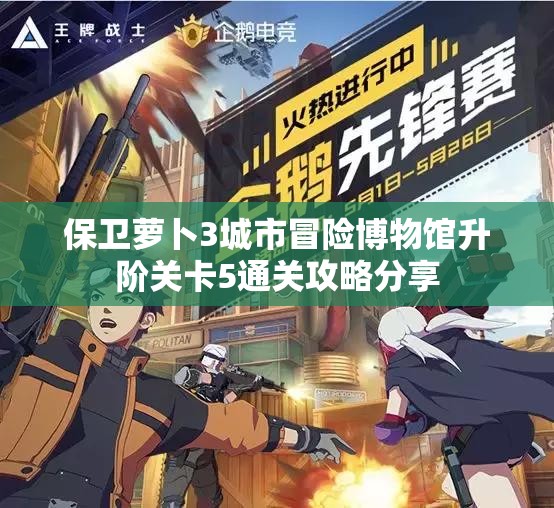 保卫萝卜3城市冒险博物馆升阶关卡5通关攻略分享