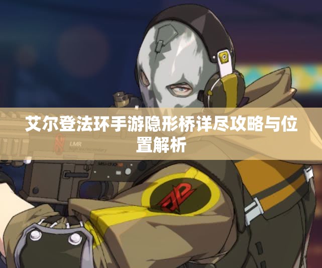 艾尔登法环手游隐形桥详尽攻略与位置解析