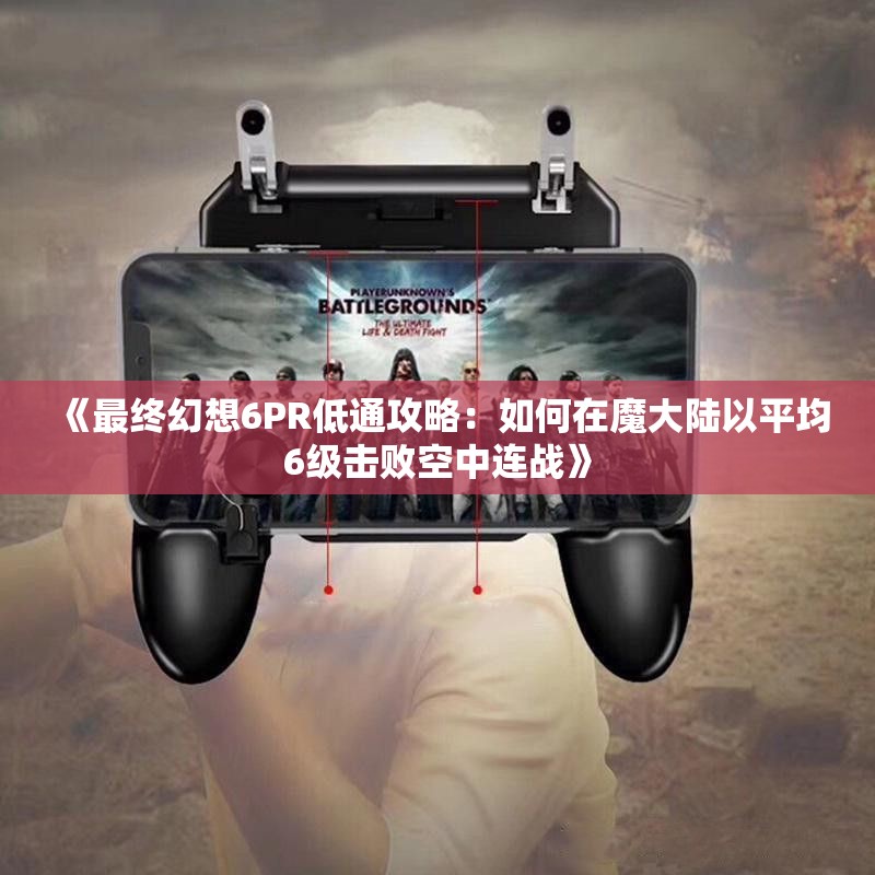 《最终幻想6PR低通攻略：如何在魔大陆以平均6级击败空中连战》