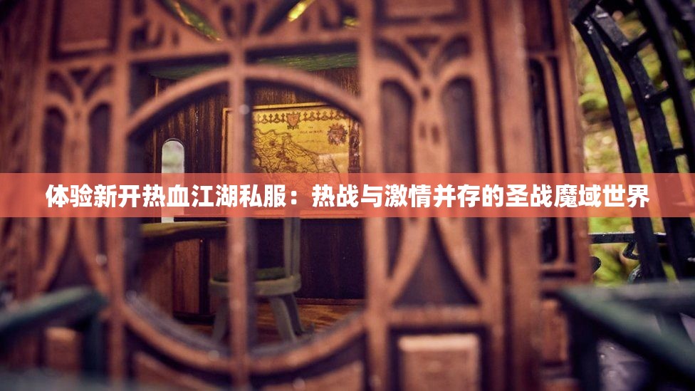 体验新开热血江湖私服：热战与激情并存的圣战魔域世界