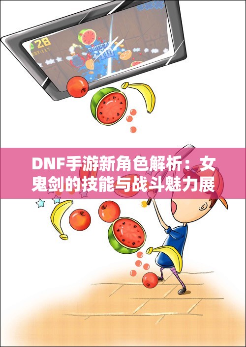 DNF手游新角色解析：女鬼剑的技能与战斗魅力展现
