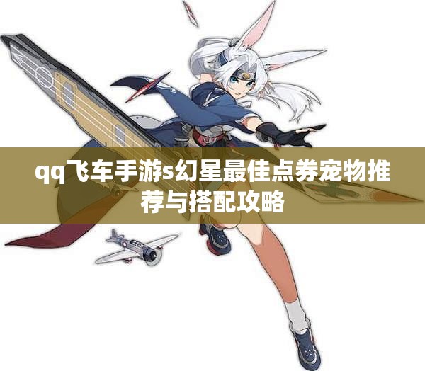 qq飞车手游s幻星最佳点券宠物推荐与搭配攻略