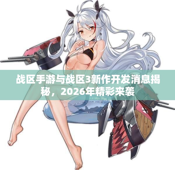 战区手游与战区3新作开发消息揭秘，2026年精彩来袭