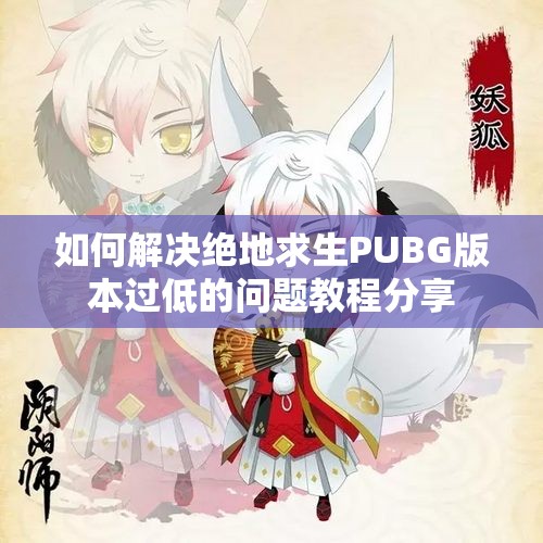 如何解决绝地求生PUBG版本过低的问题教程分享