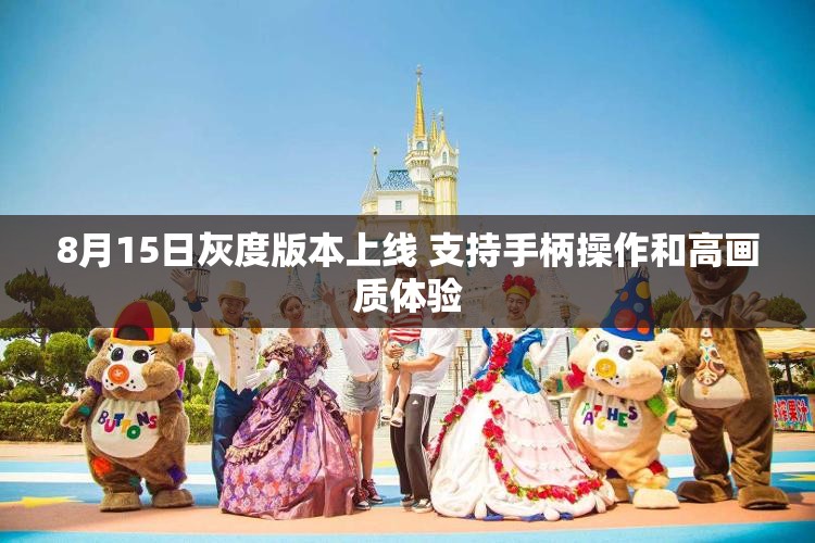 8月15日灰度版本上线 支持手柄操作和高画质体验