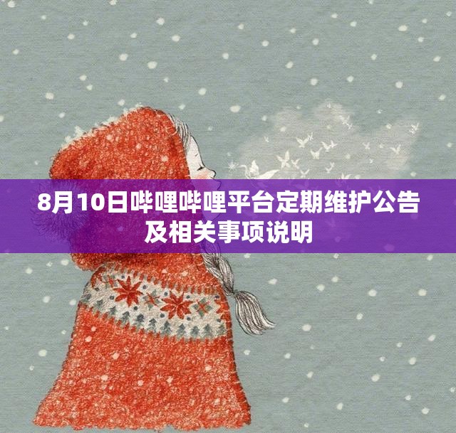 8月10日哔哩哔哩平台定期维护公告及相关事项说明