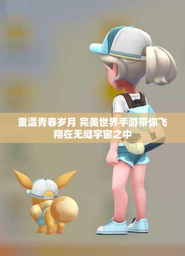 重温青春岁月 完美世界手游带你飞翔在无缝宇宙之中