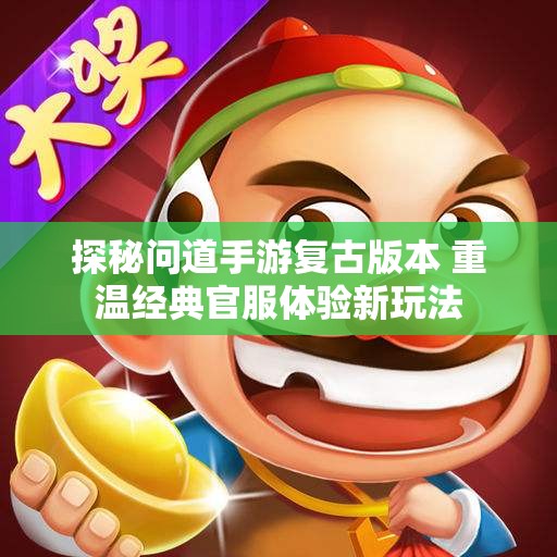 探秘问道手游复古版本 重温经典官服体验新玩法