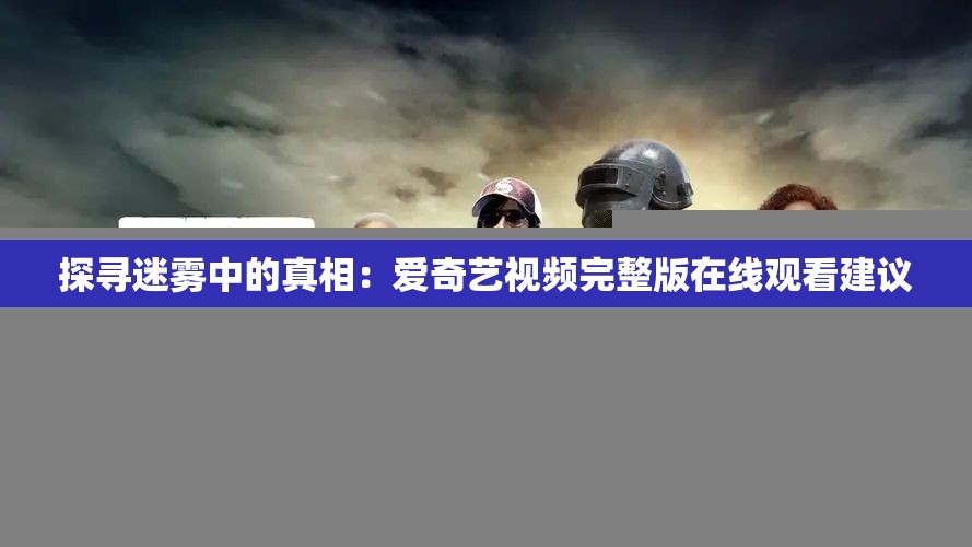 探寻迷雾中的真相：爱奇艺视频完整版在线观看建议