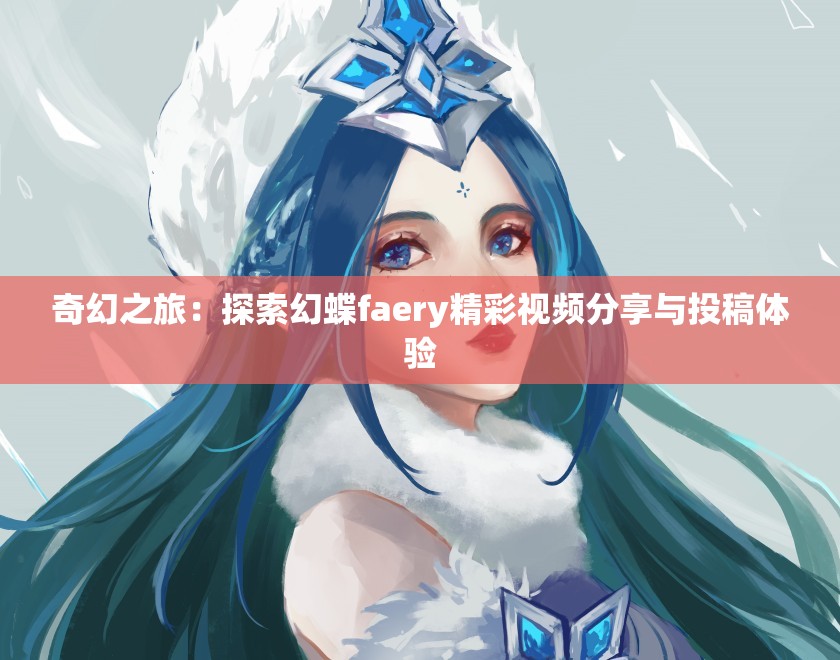 奇幻之旅：探索幻蝶faery精彩视频分享与投稿体验