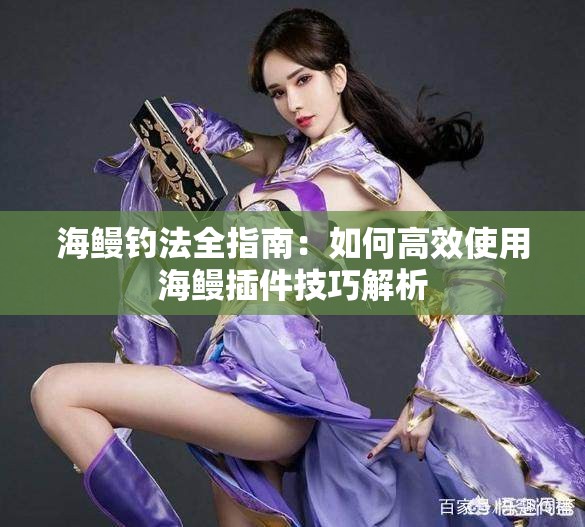 海鳗钓法全指南：如何高效使用海鳗插件技巧解析