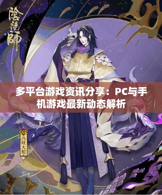 多平台游戏资讯分享：PC与手机游戏最新动态解析