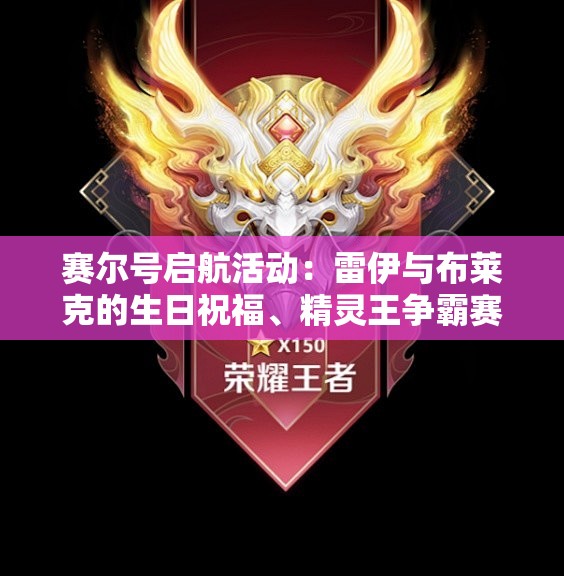 赛尔号启航活动：雷伊与布莱克的生日祝福、精灵王争霸赛及暑期UP券获取攻略