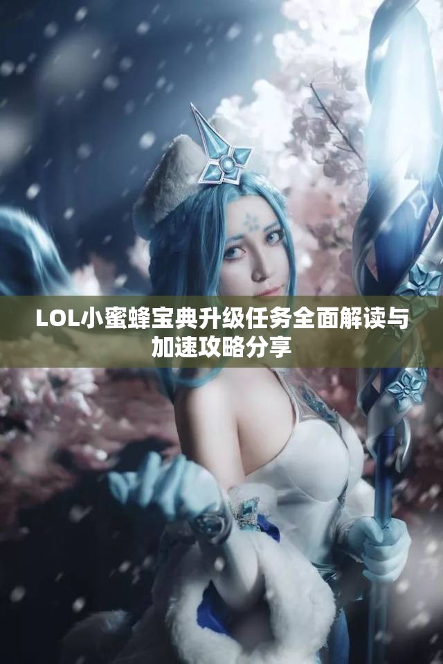 LOL小蜜蜂宝典升级任务全面解读与加速攻略分享