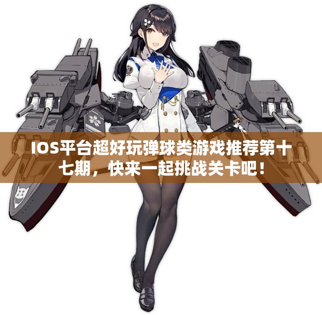 IOS平台超好玩弹球类游戏推荐第十七期，快来一起挑战关卡吧！