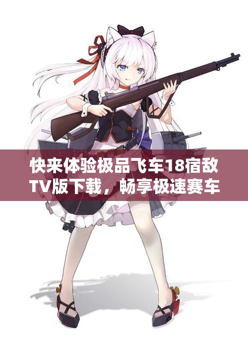 快来体验极品飞车18宿敌TV版下载，畅享极速赛车乐趣！
