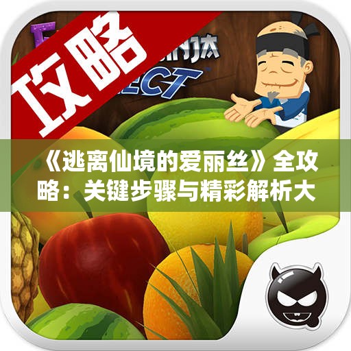 《逃离仙境的爱丽丝》全攻略：关键步骤与精彩解析大揭秘