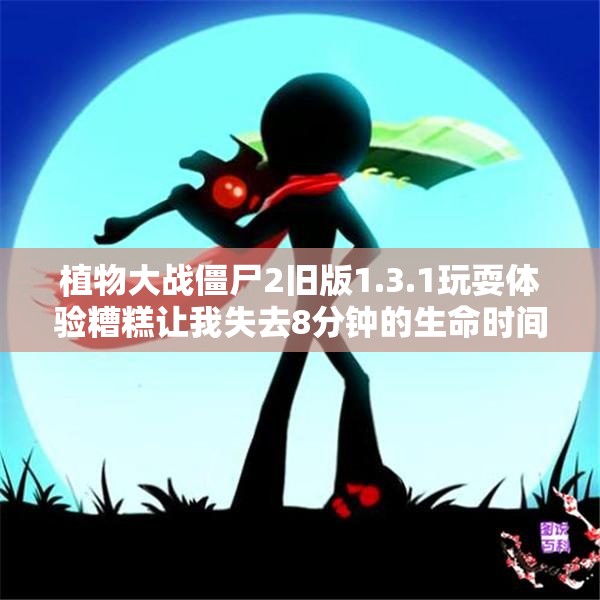 植物大战僵尸2旧版1.3.1玩耍体验糟糕让我失去8分钟的生命时间