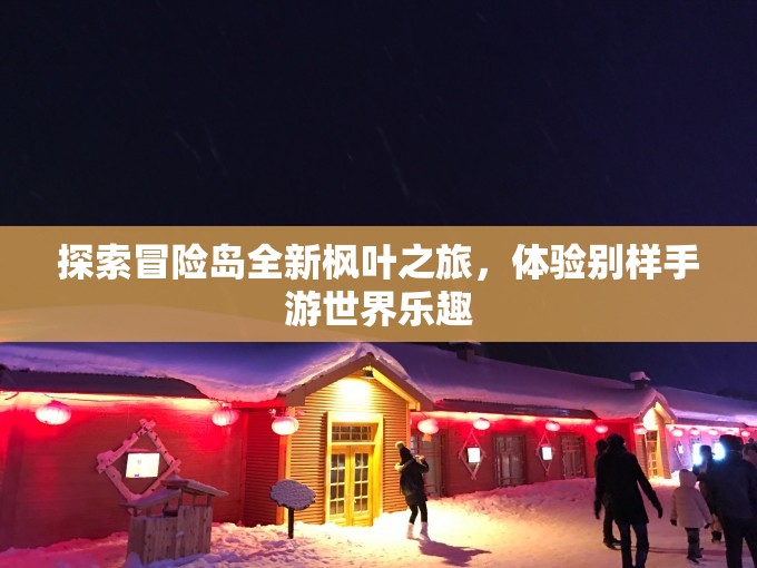 探索冒险岛全新枫叶之旅，体验别样手游世界乐趣