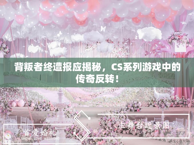 背叛者终遭报应揭秘，CS系列游戏中的传奇反转！