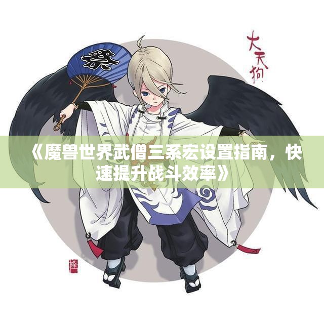 《魔兽世界武僧三系宏设置指南，快速提升战斗效率》