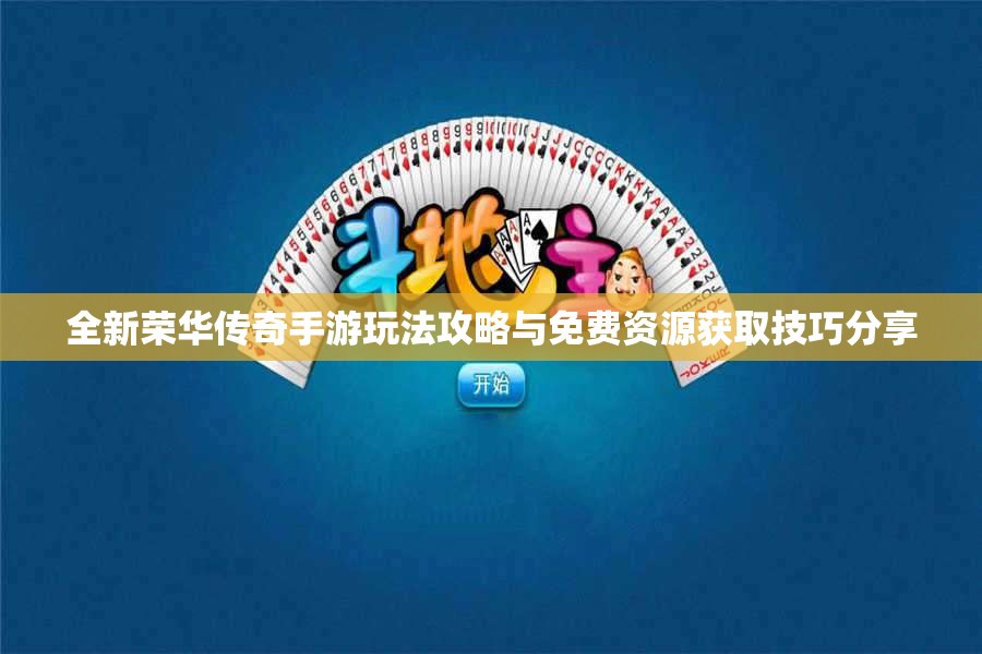 全新荣华传奇手游玩法攻略与免费资源获取技巧分享