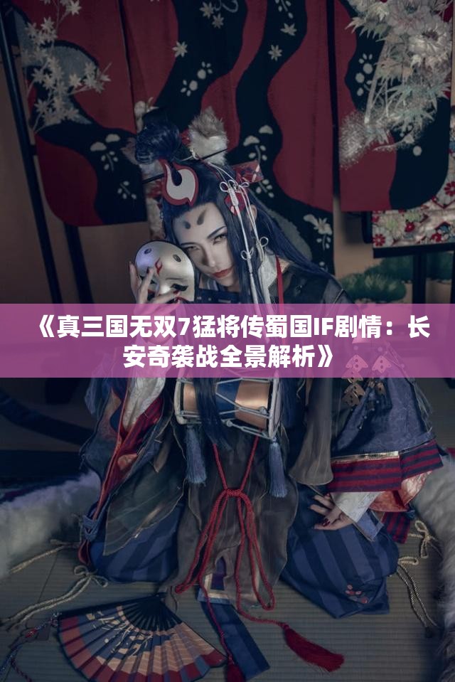 《真三国无双7猛将传蜀国IF剧情：长安奇袭战全景解析》